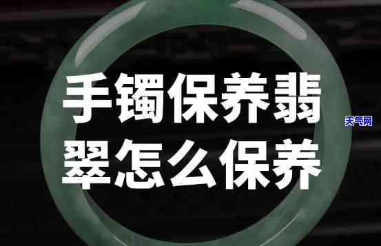 闲置翡翠手镯保养方法，珍爱有加！闲置翡翠手镯的正确保养方法大揭秘