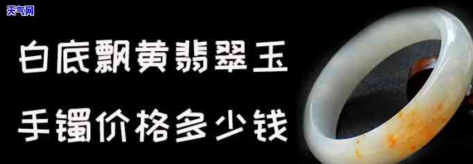 飘黄翡翠手镯值钱吗？详解图片与答案