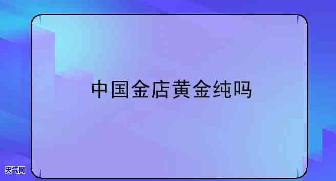 金辉金店金子纯吗，揭秘金辉金店金子纯度：消费者值得信赖吗？