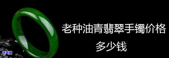 翡翠手镯老油青种值钱吗？了解其价值与图片解析