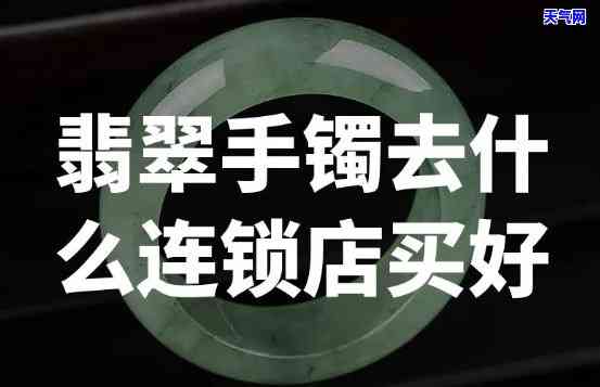 长春哪里有卖翡翠镯子的？全城寻觅更佳店铺！