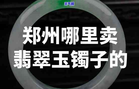 郑州哪里有好的翡翠手镯出售及进货地点？