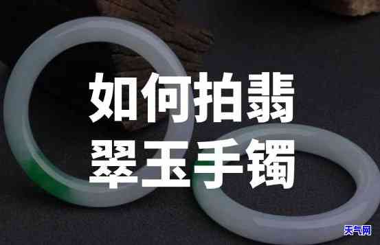 翡翠手镯拍照技巧与方法全解析：视频 图片