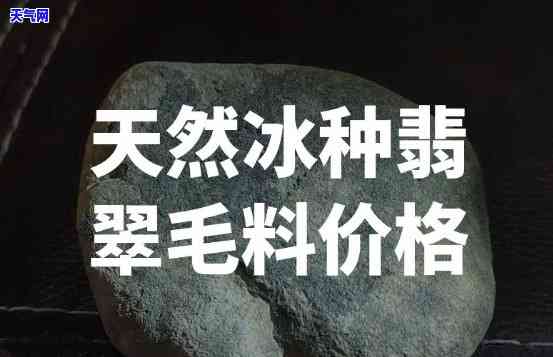 冰种翡翠毛料价格，探秘珠宝市场：详解冰种翡翠毛料的价格与价值