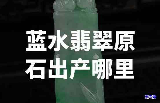 蓝水翡翠出自哪个场口？揭秘其产地与品质的关系