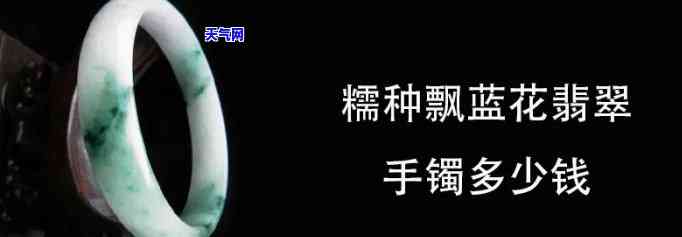 糯种飘蓝花翡翠手镯一般多少钱？值钱吗？