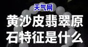 黄沙皮翡翠原石：特点、色料与山水石图解