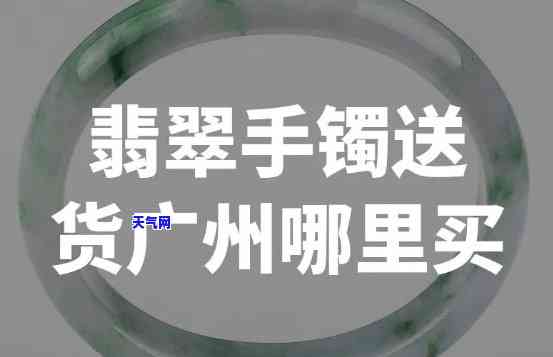 广州哪里去买翡翠手镯好-广州哪里去买翡翠手镯好一点