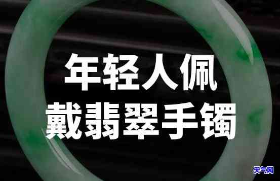 年轻人戴什么样的翡翠镯-年轻人戴什么样的翡翠镯子好看