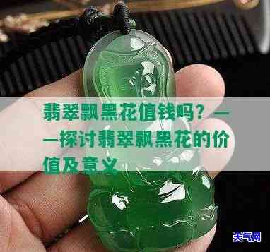 翡翠黑钢飘花值钱吗推荐，翡翠黑钢飘花：值钱还是不值钱？用户为你解答