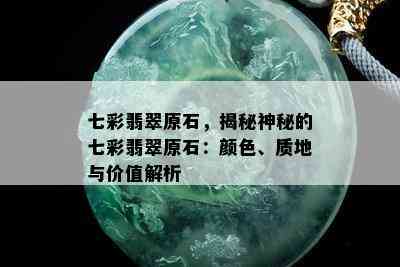 七彩翡翠原石，揭秘神秘的七彩翡翠原石：颜色、质地与价值解析