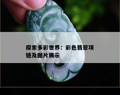 探索多彩世界：彩色翡翠项链及图片展示