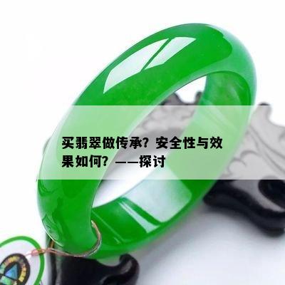 买翡翠做传承？安全性与效果如何？——探讨