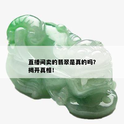 直播间卖的翡翠是真的吗？揭开真相！