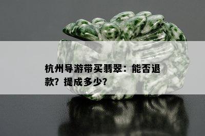 杭州导游带买翡翠：能否退款？提成多少？