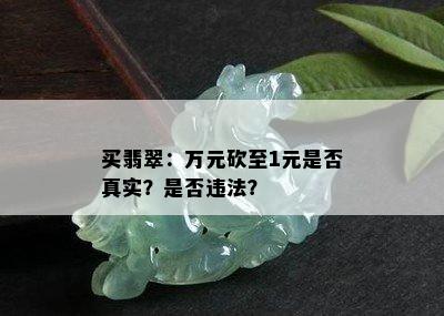 买翡翠：万元砍至1元是否真实？是否违法？