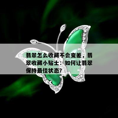 翡翠怎么收藏不会变差，翡翠收藏小贴士：如何让翡翠保持更佳状态？