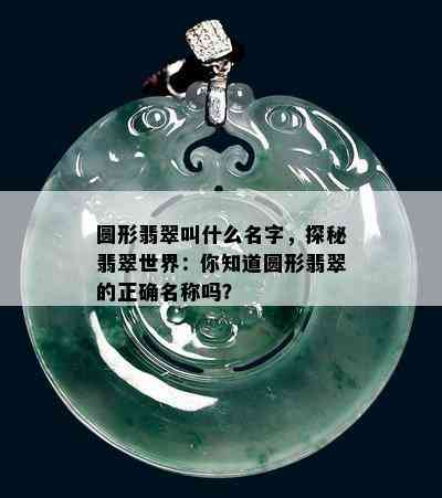 圆形翡翠叫什么名字，探秘翡翠世界：你知道圆形翡翠的正确名称吗？