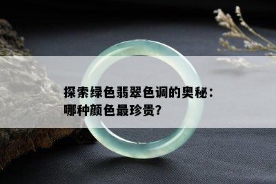 探索绿色翡翠色调的奥秘：哪种颜色最珍贵？