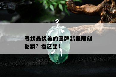 寻找更优美的圆牌翡翠雕刻图案？看这里！