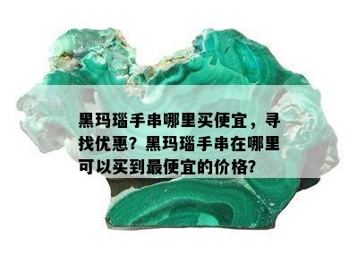 黑玛瑙手串哪里买便宜，寻找优惠？黑玛瑙手串在哪里可以买到更便宜的价格？