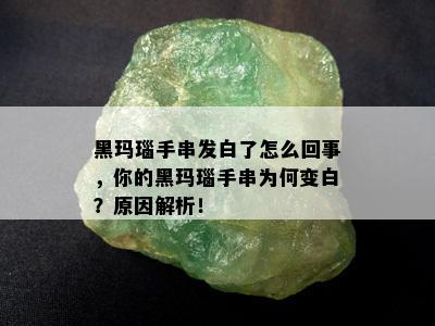 黑玛瑙手串发白了怎么回事，你的黑玛瑙手串为何变白？原因解析！