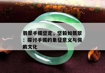 翡翠手镯坚定，坚毅如翡翠：探讨手镯的象征意义与佩戴文化