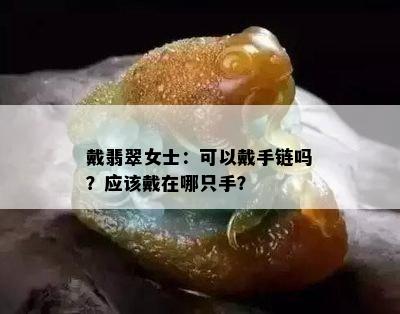 戴翡翠女士：可以戴手链吗？应该戴在哪只手？