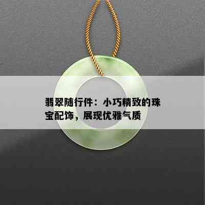 翡翠随行件：小巧精致的珠宝配饰，展现优雅气质