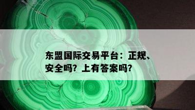 东盟国际交易平台：正规、安全吗？上有答案吗？