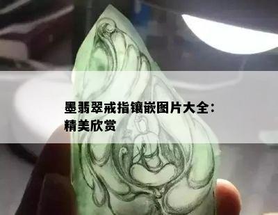 墨翡翠戒指镶嵌图片大全：精美欣赏