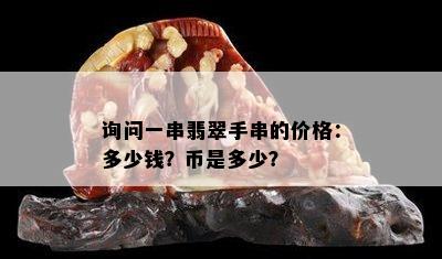 询问一串翡翠手串的价格：多少钱？币是多少？