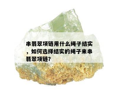 串翡翠项链用什么绳子结实，如何选择结实的绳子来串翡翠项链？