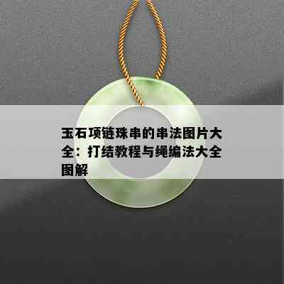 玉石项链珠串的串法图片大全：打结教程与绳编法大全图解