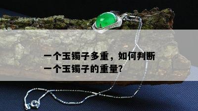 一个玉镯子多重，如何判断一个玉镯子的重量？