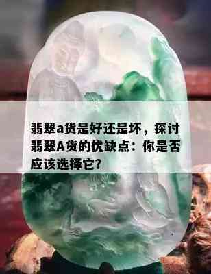 翡翠a货是好还是坏，探讨翡翠A货的优缺点：你是否应该选择它？