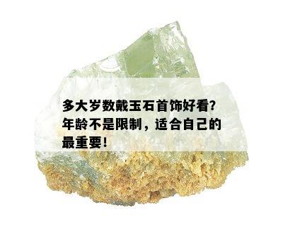 多大岁数戴玉石首饰好看？年龄不是限制，适合自己的最重要！