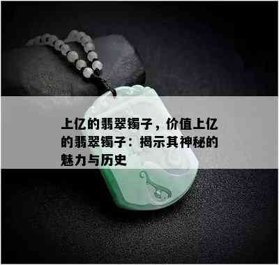 上亿的翡翠镯子，价值上亿的翡翠镯子：揭示其神秘的魅力与历史