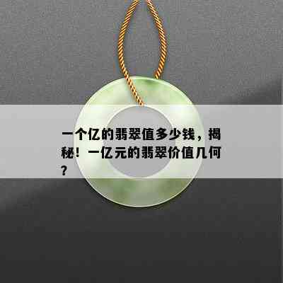 一个亿的翡翠值多少钱，揭秘！一亿元的翡翠价值几何？