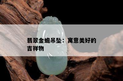 翡翠金蟾吊坠：寓意美好的吉祥物