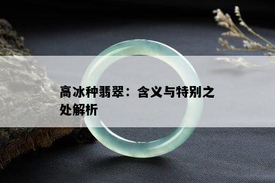 高冰种翡翠：含义与特别之处解析