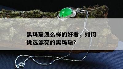 黑玛瑙怎么样的好看，如何挑选漂亮的黑玛瑙？