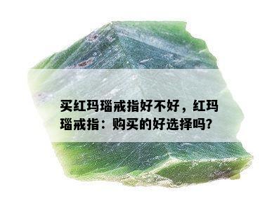 买红玛瑙戒指好不好，红玛瑙戒指：购买的好选择吗？