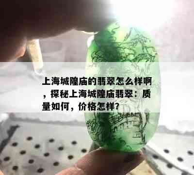 上海城隍庙的翡翠怎么样啊，探秘上海城隍庙翡翠：质量如何，价格怎样？