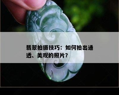 翡翠拍摄技巧：如何拍出通透、美观的照片？