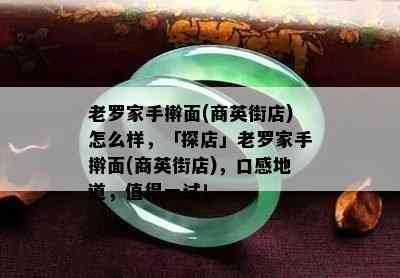 老罗家手擀面(商英街店)怎么样，「探店」老罗家手擀面(商英街店)，口感地道，值得一试！