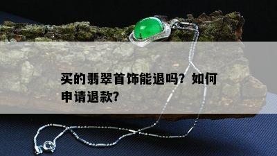 买的翡翠首饰能退吗？如何申请退款？