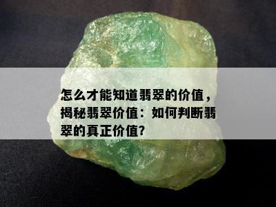 怎么才能知道翡翠的价值，揭秘翡翠价值：如何判断翡翠的真正价值？