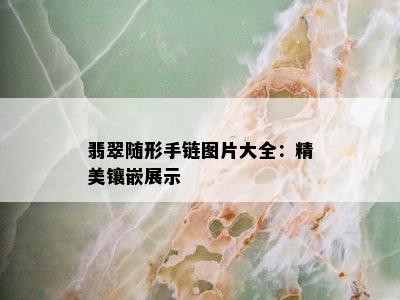 翡翠随形手链图片大全：精美镶嵌展示