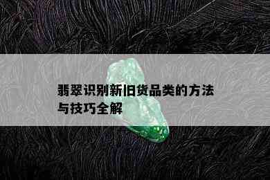 翡翠识别新旧货品类的方法与技巧全解